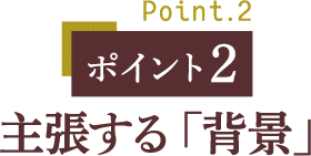 ポイント２ 主張する「背景」