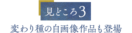 見どころ３ 変わり種の自画像作品も登場